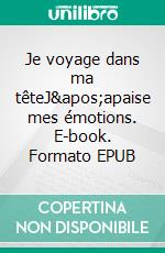 Je voyage dans ma têteJ'apaise mes émotions. E-book. Formato EPUB ebook