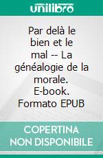 Par delà le bien et le mal -- La généalogie de la morale. E-book. Formato EPUB ebook