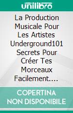 La Production Musicale Pour Les Artistes Underground101 Secrets Pour Créer Tes Morceaux Facilement. E-book. Formato EPUB ebook