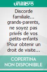 Discorde familiale... grands-parents, ne soyez pas privés de vos petits-enfants !Pour obtenir un droit de visite et/ou d'hébergement de vos petits-enfants, faites appel à l'Univers !. E-book. Formato EPUB ebook di Martine MÉNARD