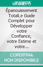 Épanouissement TotalLe Guide Complet pour Développer votre Confiance, votre Estime et votre Intelligence Émotionnelle. E-book. Formato EPUB