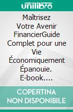 Maîtrisez Votre Avenir FinancierGuide Complet pour une Vie Économiquement Épanouie. E-book. Formato EPUB ebook