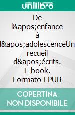 De l'enfance à l'adolescenceUn recueil d'écrits. E-book. Formato EPUB ebook