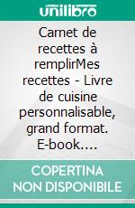 Carnet de recettes à remplirMes recettes - Livre de cuisine personnalisable, grand format. E-book. Formato EPUB ebook di Virginie Fratelli