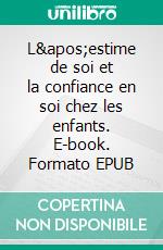 L&apos;estime de soi et la confiance en soi chez les enfants. E-book. Formato EPUB ebook