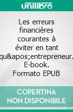 Les erreurs financières courantes à éviter en tant qu'entrepreneur. E-book. Formato EPUB ebook di Alexandre Lefèvre