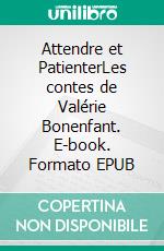 Attendre et PatienterLes contes de Valérie Bonenfant. E-book. Formato EPUB