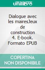 Dialogue avec les mairesJeux de construction 4. E-book. Formato EPUB ebook