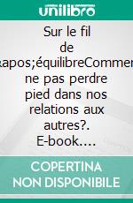 Sur le fil de l'équilibreComment ne pas perdre pied dans nos relations aux autres?. E-book. Formato EPUB ebook di Maryse Ligdamis