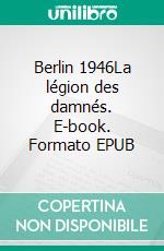 Berlin 1946La légion des damnés. E-book. Formato EPUB