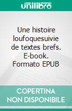Une histoire loufoquesuivie de textes brefs. E-book. Formato EPUB ebook