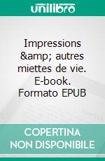 Impressions &amp; autres miettes de vie. E-book. Formato EPUB ebook