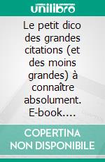 Le petit dico des grandes citations (et des moins grandes) à connaître absolument. E-book. Formato EPUB ebook