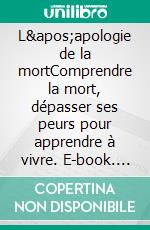 L'apologie de la mortComprendre la mort, dépasser ses peurs pour apprendre à vivre. E-book. Formato EPUB ebook