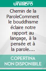 Chemin de la ParoleComment le bouddhisme éclaire notre rapport au langage, à la pensée et à la parole. E-book. Formato EPUB ebook