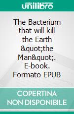 The Bacterium that will kill the Earth "the Man". E-book. Formato EPUB ebook