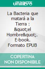 La Bacteria que matará a la Tierra : "el Hombre". E-book. Formato EPUB ebook