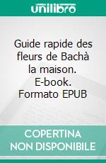 Guide rapide des fleurs de Bachà la maison. E-book. Formato EPUB ebook
