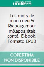 Les mots de mon coeurSi l'amour m'était conté. E-book. Formato EPUB ebook