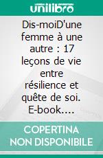 Dis-moiD'une femme à une autre : 17 leçons de vie entre résilience et quête de soi. E-book. Formato EPUB ebook