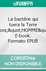 La bactérie qui tuera la Terre l'"HOMME". E-book. Formato EPUB ebook