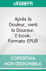 Après la Douleur, vient la Douceur. E-book. Formato EPUB ebook
