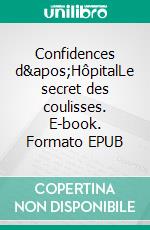 Confidences d'HôpitalLe secret des coulisses. E-book. Formato EPUB ebook
