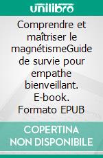 Comprendre et maîtriser le magnétismeGuide de survie pour empathe bienveillant. E-book. Formato EPUB ebook
