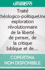 Traité théologico-politiqueUne exploration révolutionnaire de la liberté de penser, de la critique biblique et de la séparation Église-État. E-book. Formato EPUB ebook