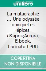 La mutagraphie ... Une odyssée oniriqueLes épices d'Aurora. E-book. Formato EPUB ebook