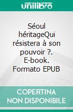 Séoul héritageQui résistera à son pouvoir ?. E-book. Formato EPUB ebook