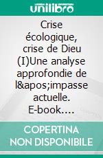 Crise écologique, crise de Dieu (I)Une analyse approfondie de l'impasse actuelle. E-book. Formato EPUB ebook