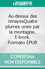 Au-dessus des rimayesQuatre plumes unies par la montagne. E-book. Formato EPUB ebook
