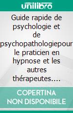 Guide rapide de psychologie et de psychopathologiepour le praticien en hypnose et les autres thérapeutes. E-book. Formato EPUB ebook