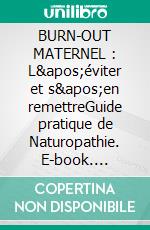 BURN-OUT MATERNEL : L&apos;éviter et s&apos;en remettreGuide pratique de Naturopathie. E-book. Formato EPUB ebook