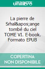 La pierre de Srhal'ange tombé du ciel TOME VI. E-book. Formato EPUB ebook di Nora Nash