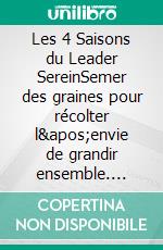 Les 4 Saisons du Leader SereinSemer des graines pour récolter l&apos;envie de grandir ensemble. E-book. Formato EPUB ebook