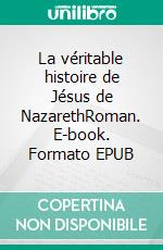 La véritable histoire de Jésus de NazarethRoman. E-book. Formato EPUB ebook di Roland Arnold