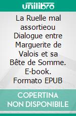 La Ruelle mal assortieou Dialogue entre Marguerite de Valois et sa Bête de Somme. E-book. Formato EPUB