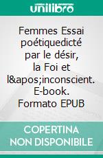 Femmes Essai poétiquedicté par le désir, la Foi et l&apos;inconscient. E-book. Formato EPUB ebook