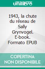 1943, la chute du réseau de Sally Grynvogel. E-book. Formato EPUB