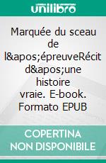 Marquée du sceau de l&apos;épreuveRécit d&apos;une histoire vraie. E-book. Formato EPUB
