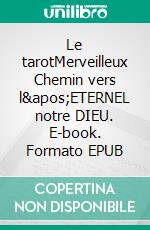 Le tarotMerveilleux Chemin vers l&apos;ETERNEL notre DIEU. E-book. Formato EPUB ebook