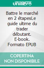 Battre le marché en 2 étapesLe guide ultime du trader débutant. E-book. Formato EPUB ebook