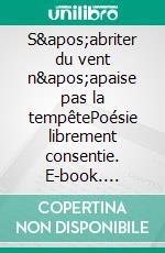 S'abriter du vent n'apaise pas la tempêtePoésie librement consentie. E-book. Formato EPUB ebook di Josiane Wolff