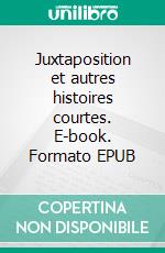 Juxtaposition et autres histoires courtes. E-book. Formato EPUB ebook