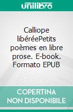 Calliope libéréePetits poèmes en libre prose. E-book. Formato EPUB ebook