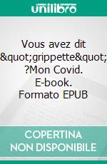 Vous avez dit &quot;grippette&quot; ?Mon Covid. E-book. Formato EPUB ebook