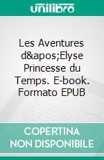 Les Aventures d&apos;Elyse Princesse du Temps. E-book. Formato EPUB ebook