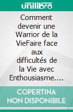 Comment devenir une Warrior de la VieFaire face aux difficultés de la Vie avec Enthousiasme. E-book. Formato EPUB ebook di Sonia Sagawe